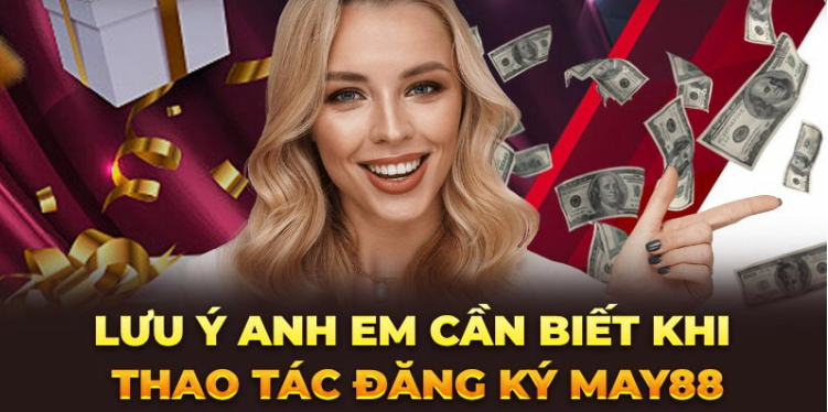 Lưu ý anh em cần biết khi thao tác đăng ký May88 Lưu ý anh em cần biết khi thao tác đăng ký May88